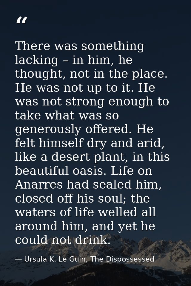 There was something lacking – in him, he thought, not in the place. He was not up to it. He was not strong enough to tak — Ursula K. Le Guin, The Dispossessed