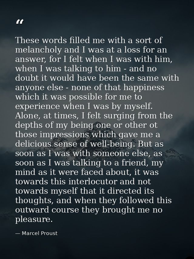 These words filled me with a sort of melancholy and I was at a loss for an answer, for I felt when I was with him, when  — Marcel Proust