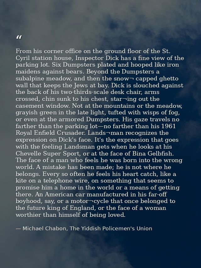 From his corner office on the ground floor of the St. Cyril station house, Inspector Dick has a fine view of the parking — Michael Chabon, The Yiddish Policemen's Union