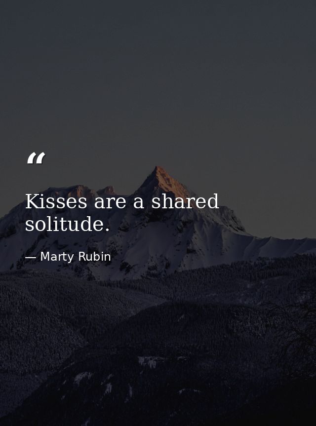 Kisses are a shared solitude. — Marty Rubin