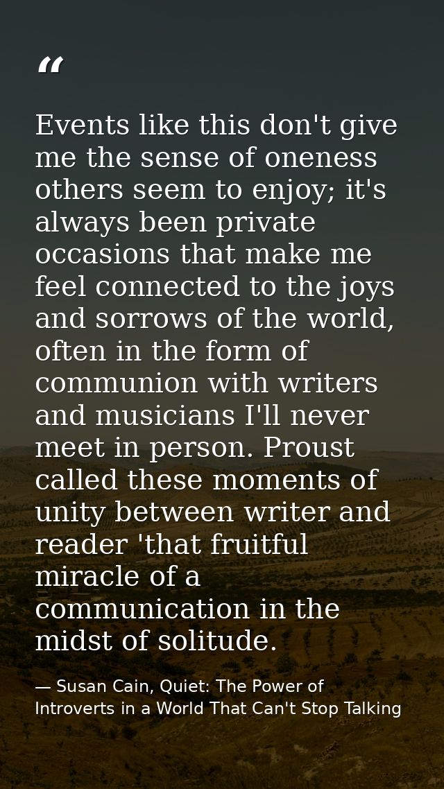 Events like this don't give me the sense of oneness others seem to enjoy; it's always been private occasions that make m — Susan Cain, Quiet: The Power of Introverts in a World That Can't Stop Talking