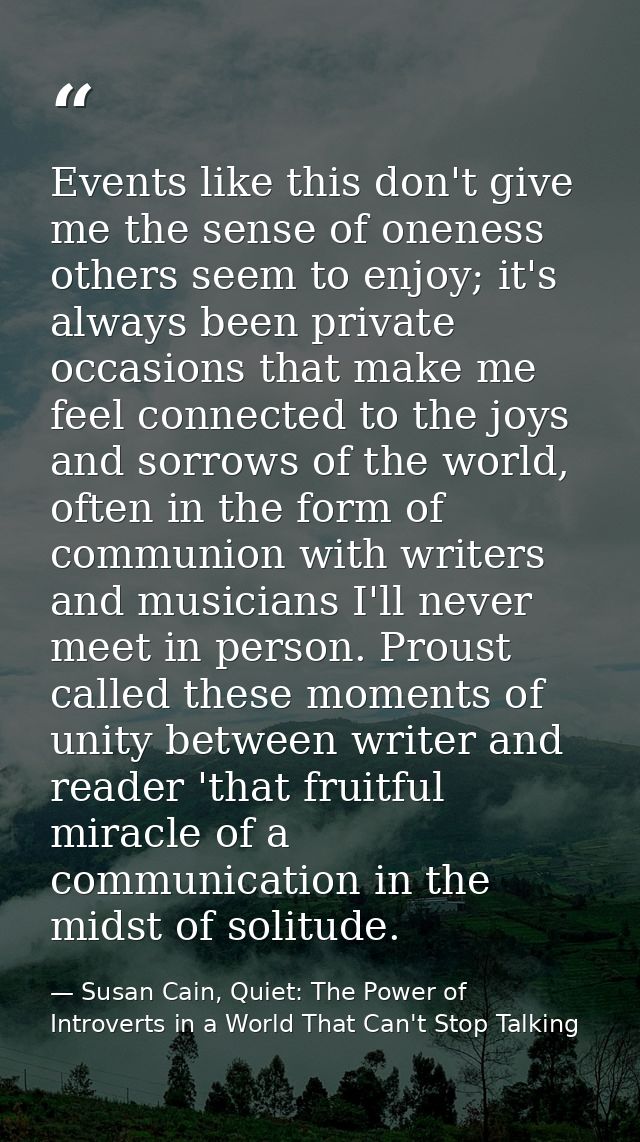 Events like this don't give me the sense of oneness others seem to enjoy; it's always been private occasions that make m — Susan Cain, Quiet: The Power of Introverts in a World That Can't Stop Talking