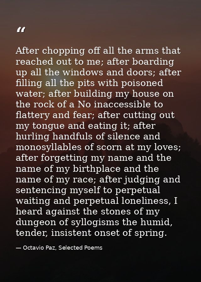 After chopping off all the arms that reached out to me; after boarding up all the windows and doors; after filling all t — Octavio Paz, Selected Poems