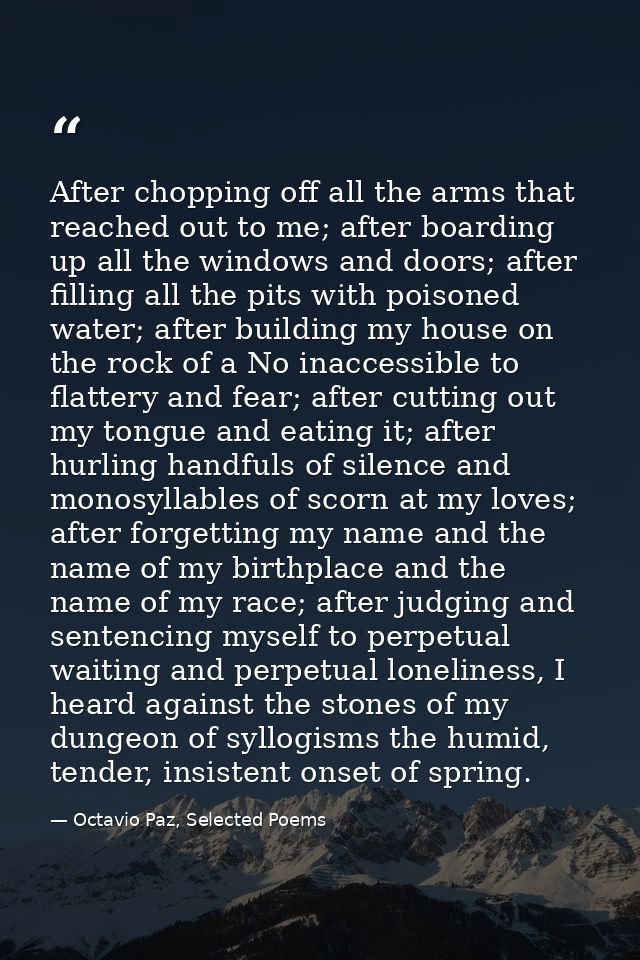 After chopping off all the arms that reached out to me; after boarding up all the windows and doors; after filling all t — Octavio Paz, Selected Poems