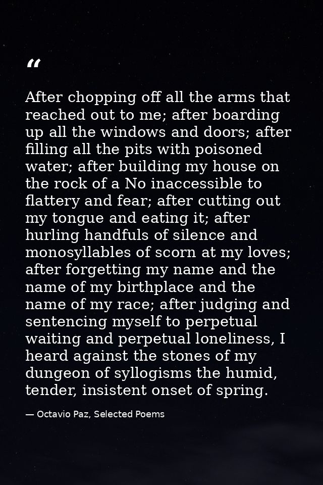 After chopping off all the arms that reached out to me; after boarding up all the windows and doors; after filling all t — Octavio Paz, Selected Poems
