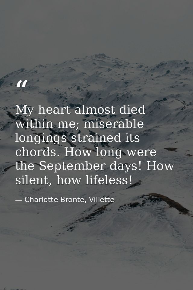 My heart almost died within me; miserable longings strained its chords. How long were the September days! How silent, ho — Charlotte Brontë, Villette