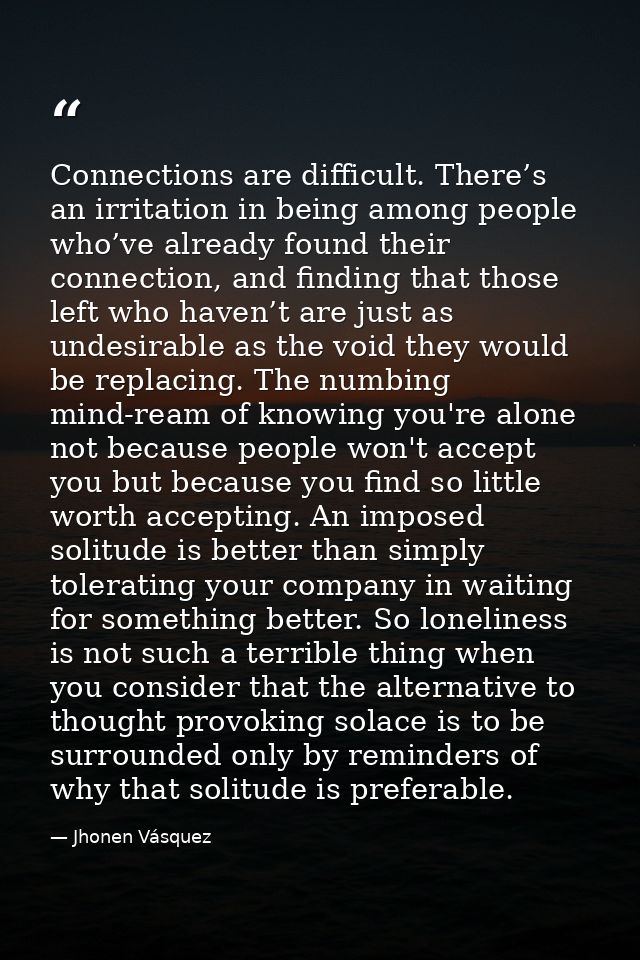 Connections are difficult. There’s an irritation in being among people who’ve already found their connection, and findin — Jhonen Vásquez