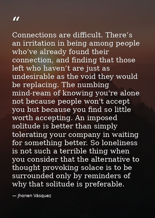 Connections are difficult. There’s an irritation in being among people who’ve already found their connection, and findin — Jhonen Vásquez