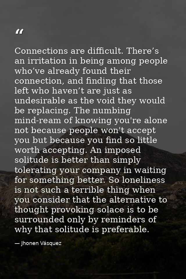 Connections are difficult. There’s an irritation in being among people who’ve already found their connection, and findin — Jhonen Vásquez