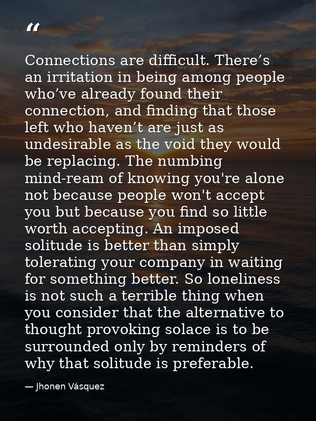 Connections are difficult. There’s an irritation in being among people who’ve already found their connection, and findin — Jhonen Vásquez