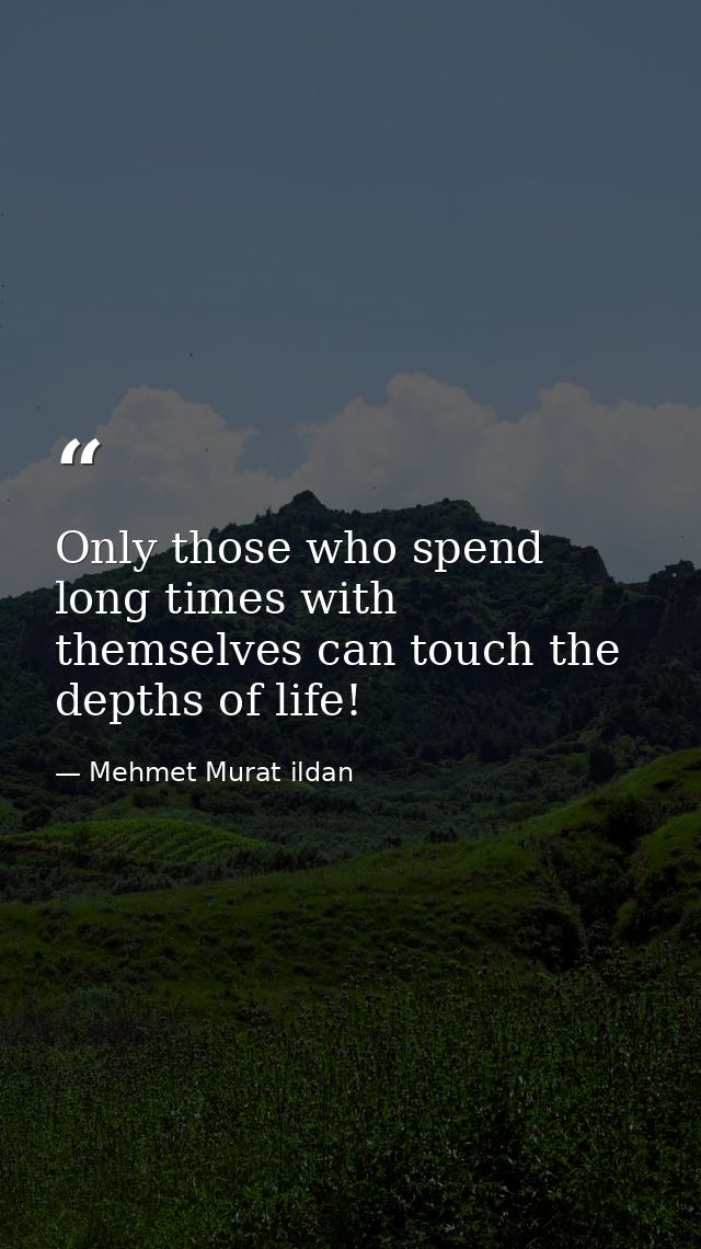Only those who spend long times with themselves can touch the depths of life! — Mehmet Murat ildan