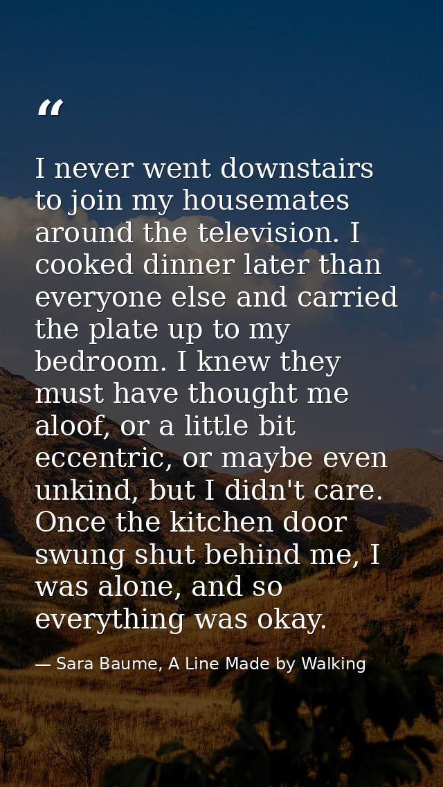I never went downstairs to join my housemates around the television. I cooked dinner later than everyone else and carrie — Sara Baume, A Line Made by Walking