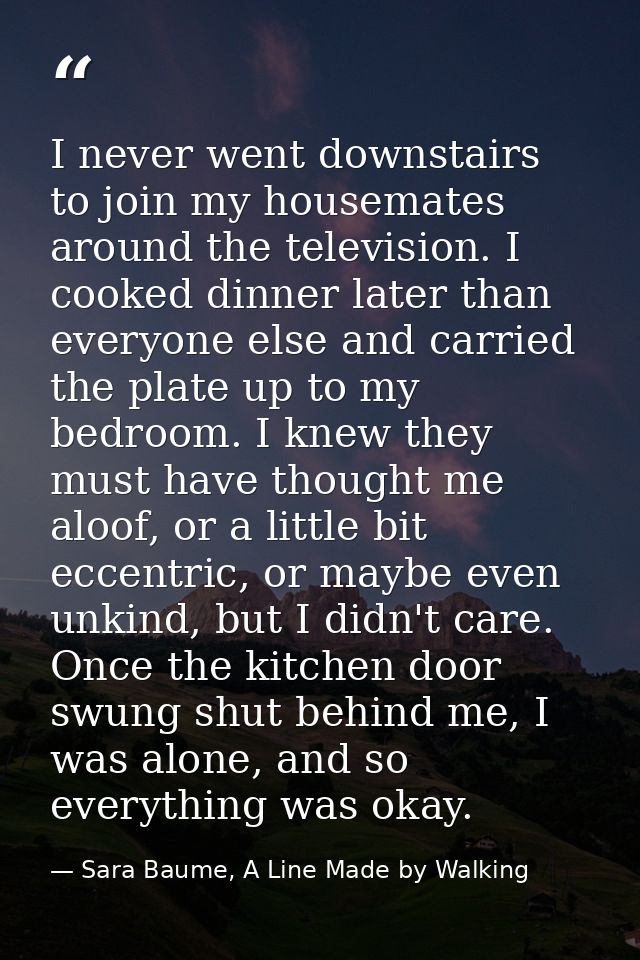I never went downstairs to join my housemates around the television. I cooked dinner later than everyone else and carrie — Sara Baume, A Line Made by Walking
