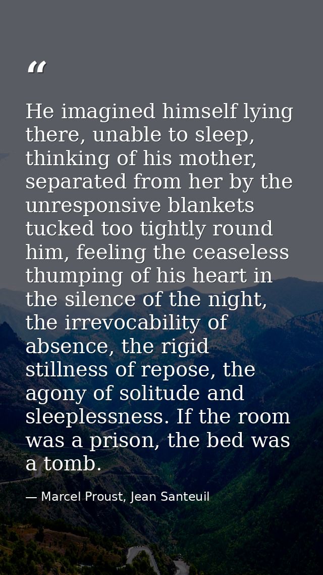 He imagined himself lying there, unable to sleep, thinking of his mother, separated from her by the unresponsive blanket — Marcel Proust, Jean Santeuil