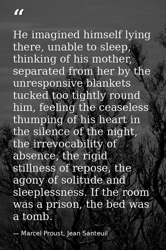 He imagined himself lying there, unable to sleep, thinking of his mother, separated from her by the unresponsive blanket — Marcel Proust, Jean Santeuil