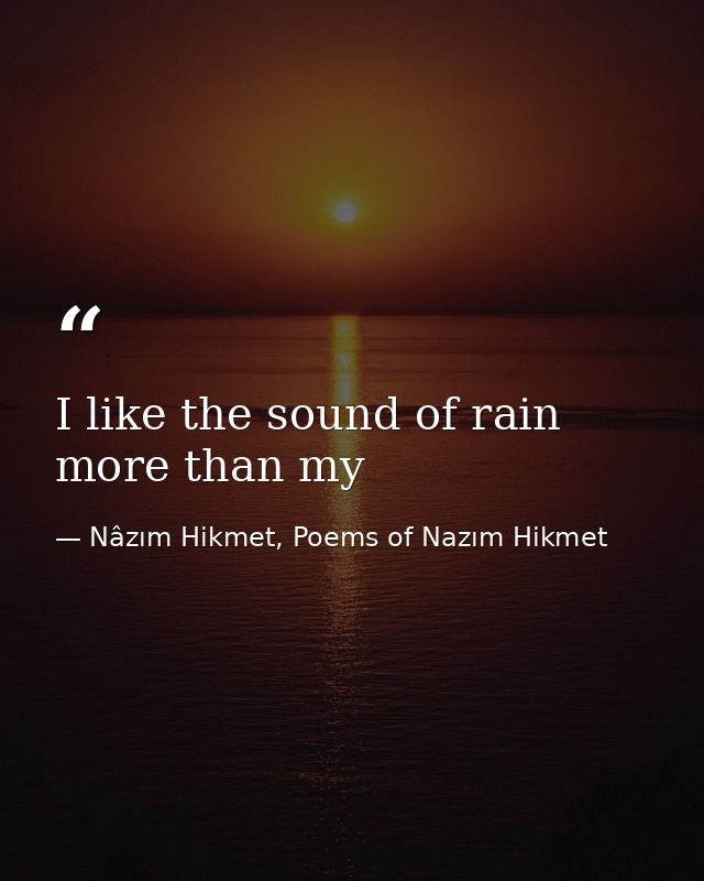 I like the sound of rain more than my — Nâzım Hikmet, Poems of Nazım Hikmet