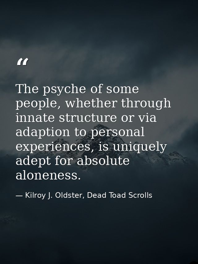 The psyche of some people, whether through innate structure or via adaption to personal experiences, is uniquely adept f — Kilroy J. Oldster, Dead Toad Scrolls