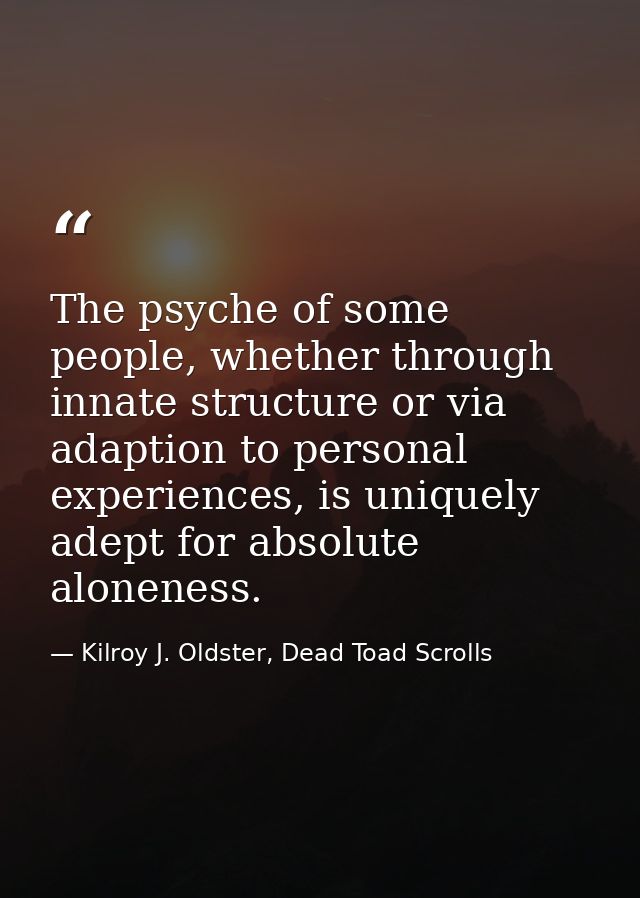 The psyche of some people, whether through innate structure or via adaption to personal experiences, is uniquely adept f — Kilroy J. Oldster, Dead Toad Scrolls