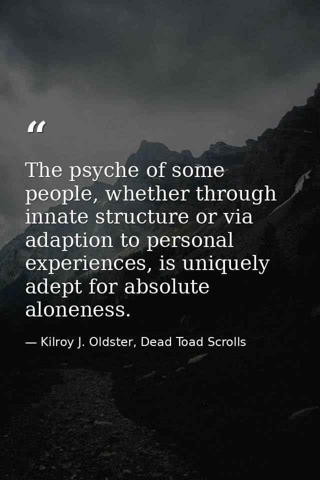 The psyche of some people, whether through innate structure or via adaption to personal experiences, is uniquely adept f — Kilroy J. Oldster, Dead Toad Scrolls