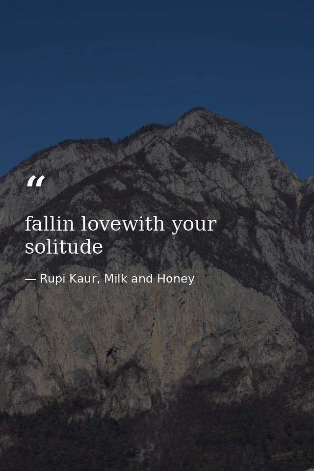 fallin lovewith your solitude — Rupi Kaur, Milk and Honey