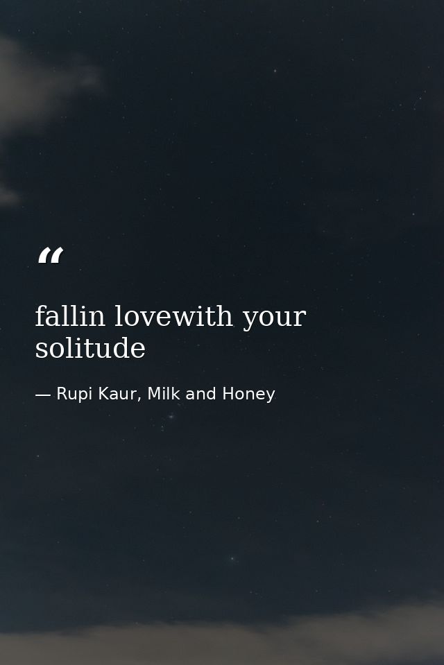 fallin lovewith your solitude — Rupi Kaur, Milk and Honey