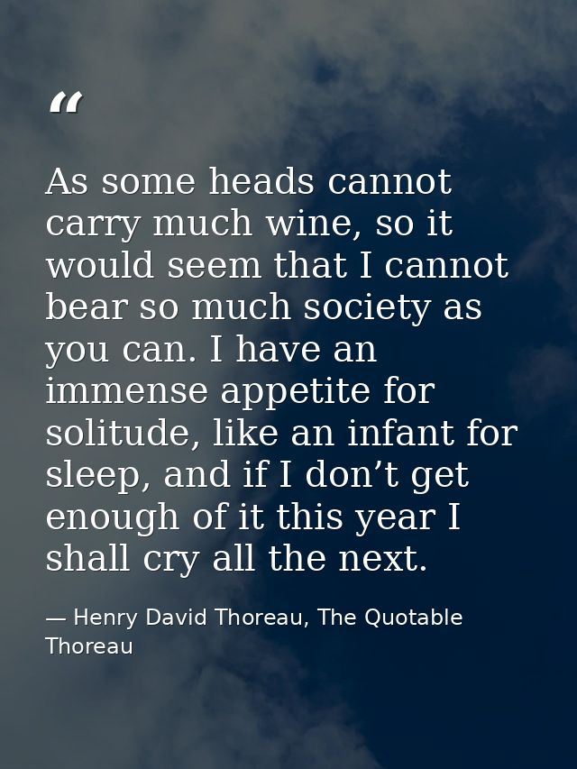 As some heads cannot carry much wine, so it would seem that I cannot bear so much society as you can. I have an immense  — Henry David Thoreau, The Quotable Thoreau