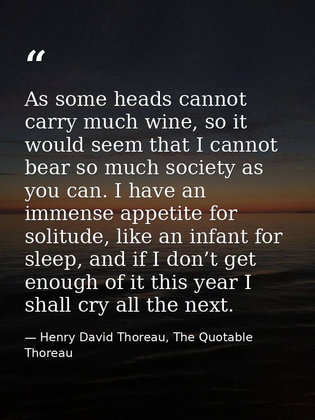 As some heads cannot carry much wine, so it would seem that I cannot bear so much society as you can. I have an immense  — Henry David Thoreau, The Quotable Thoreau