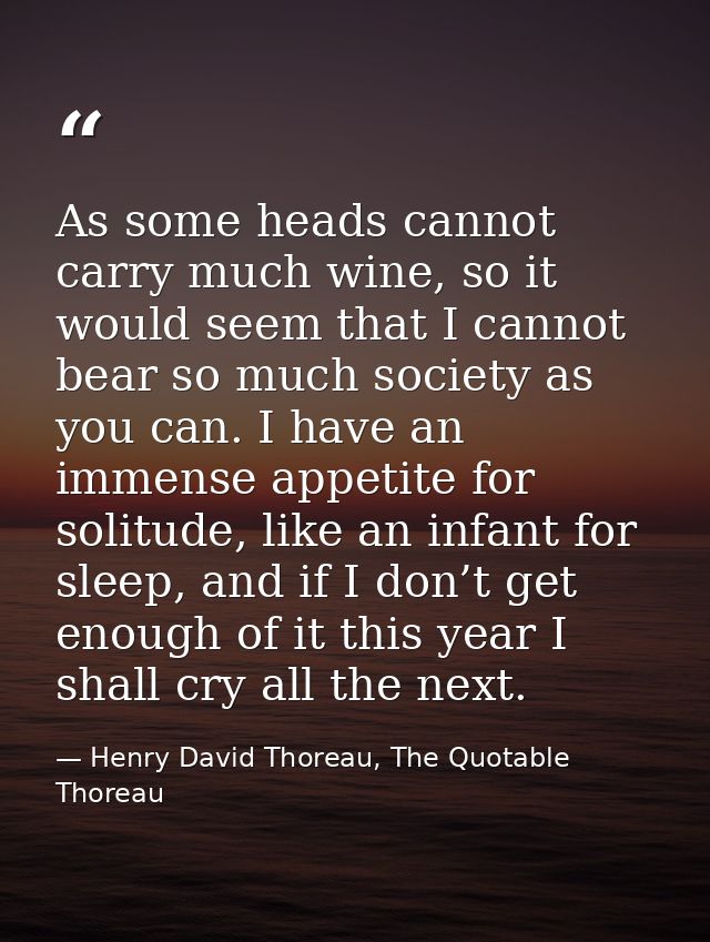 As some heads cannot carry much wine, so it would seem that I cannot bear so much society as you can. I have an immense  — Henry David Thoreau, The Quotable Thoreau