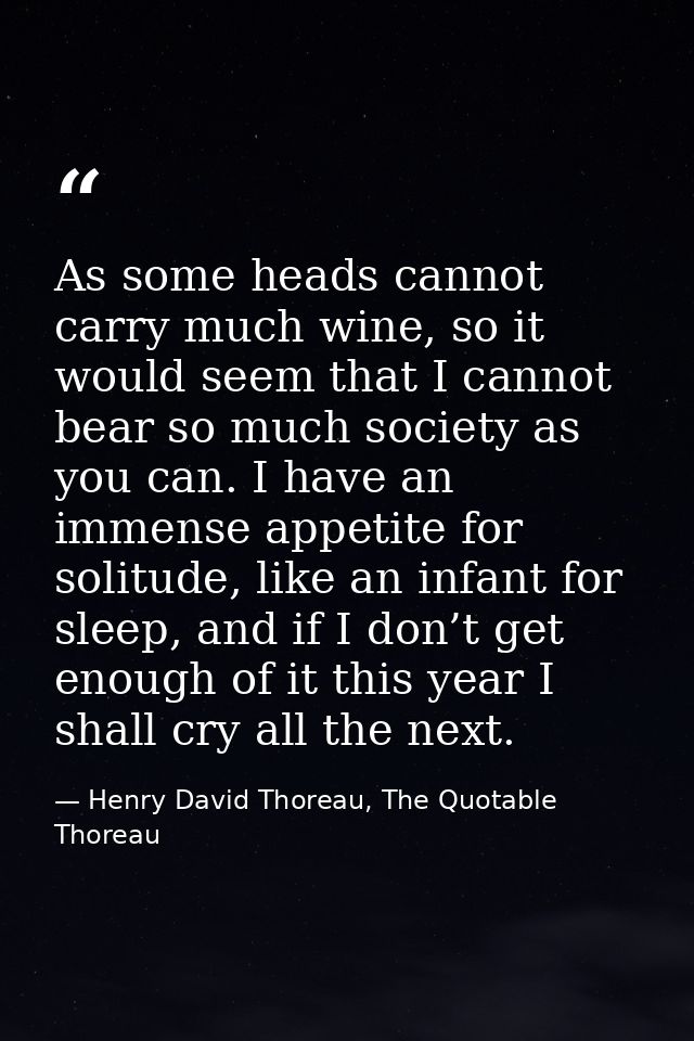 As some heads cannot carry much wine, so it would seem that I cannot bear so much society as you can. I have an immense  — Henry David Thoreau, The Quotable Thoreau