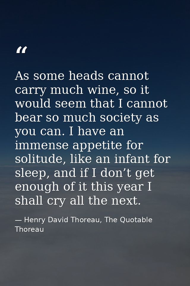As some heads cannot carry much wine, so it would seem that I cannot bear so much society as you can. I have an immense  — Henry David Thoreau, The Quotable Thoreau