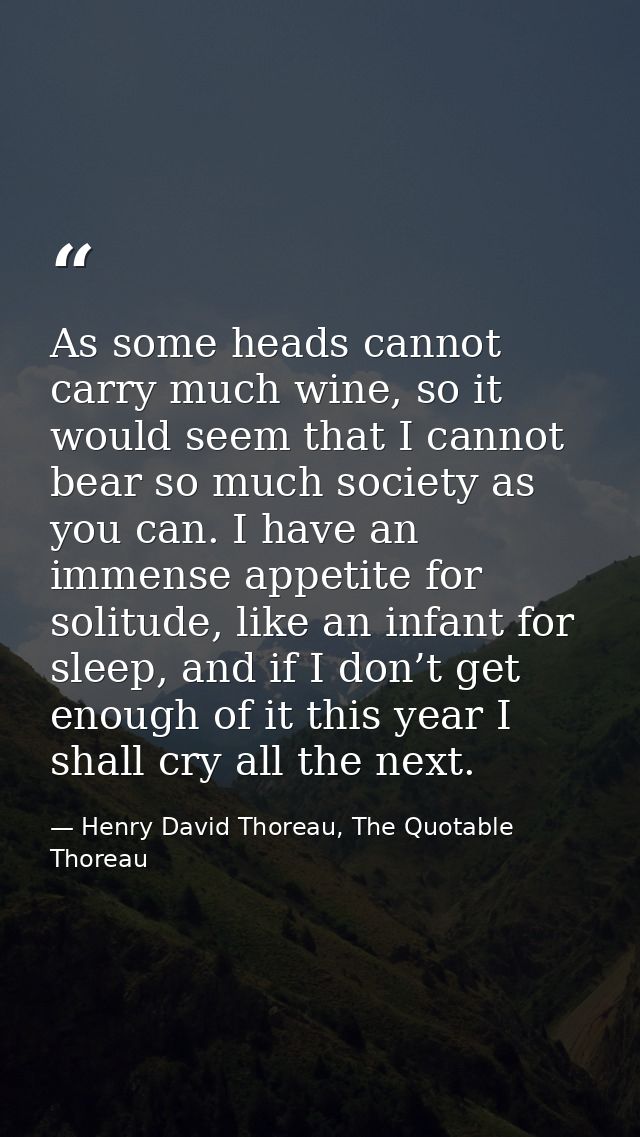 As some heads cannot carry much wine, so it would seem that I cannot bear so much society as you can. I have an immense  — Henry David Thoreau, The Quotable Thoreau