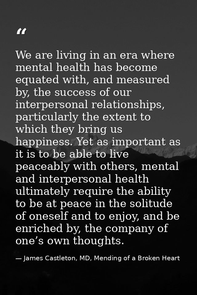 We are living in an era where mental health has become equated with, and measured by, the success of our interpersonal r — James Castleton, MD, Mending of a Broken Heart