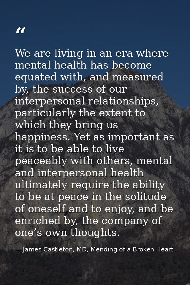 We are living in an era where mental health has become equated with, and measured by, the success of our interpersonal r — James Castleton, MD, Mending of a Broken Heart