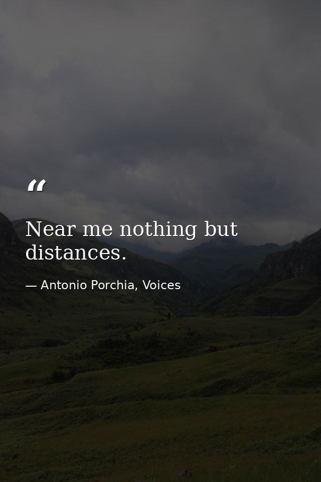 Near me nothing but distances. — Antonio Porchia, Voices