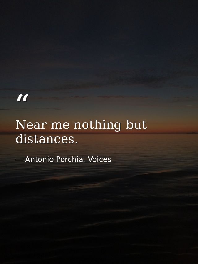 Near me nothing but distances. — Antonio Porchia, Voices