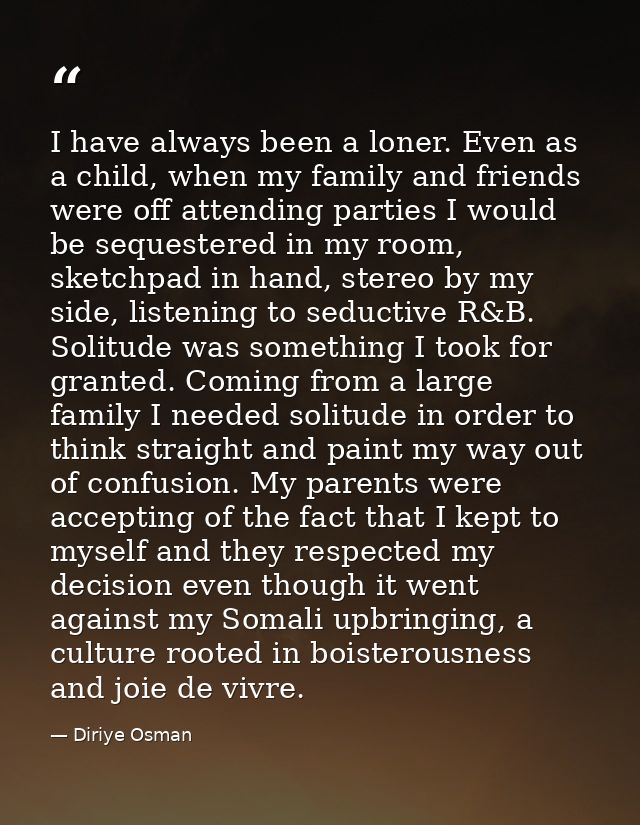 I have always been a loner. Even as a child, when my family and friends were off attending parties I would be sequestere — Diriye Osman
