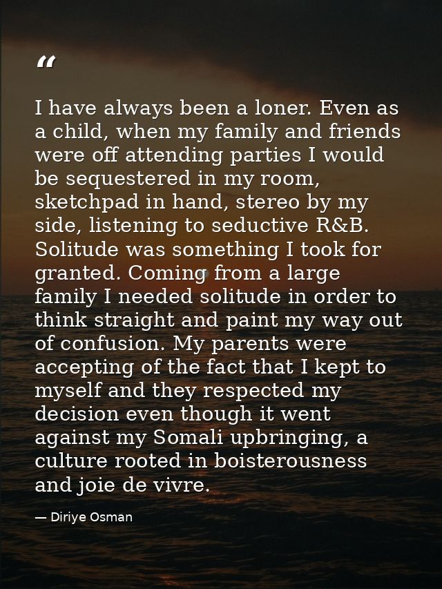 I have always been a loner. Even as a child, when my family and friends were off attending parties I would be sequestere — Diriye Osman