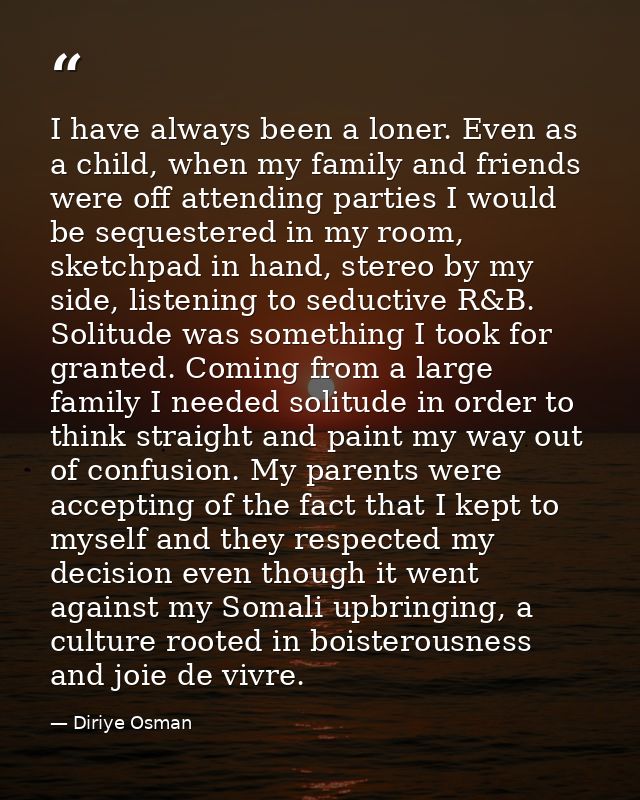I have always been a loner. Even as a child, when my family and friends were off attending parties I would be sequestere — Diriye Osman