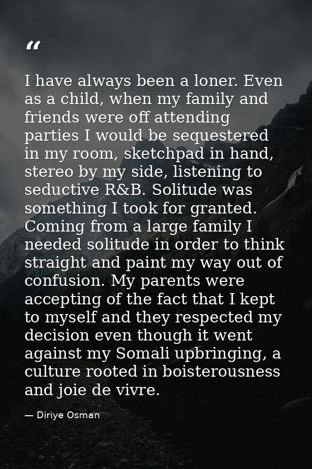 I have always been a loner. Even as a child, when my family and friends were off attending parties I would be sequestere — Diriye Osman