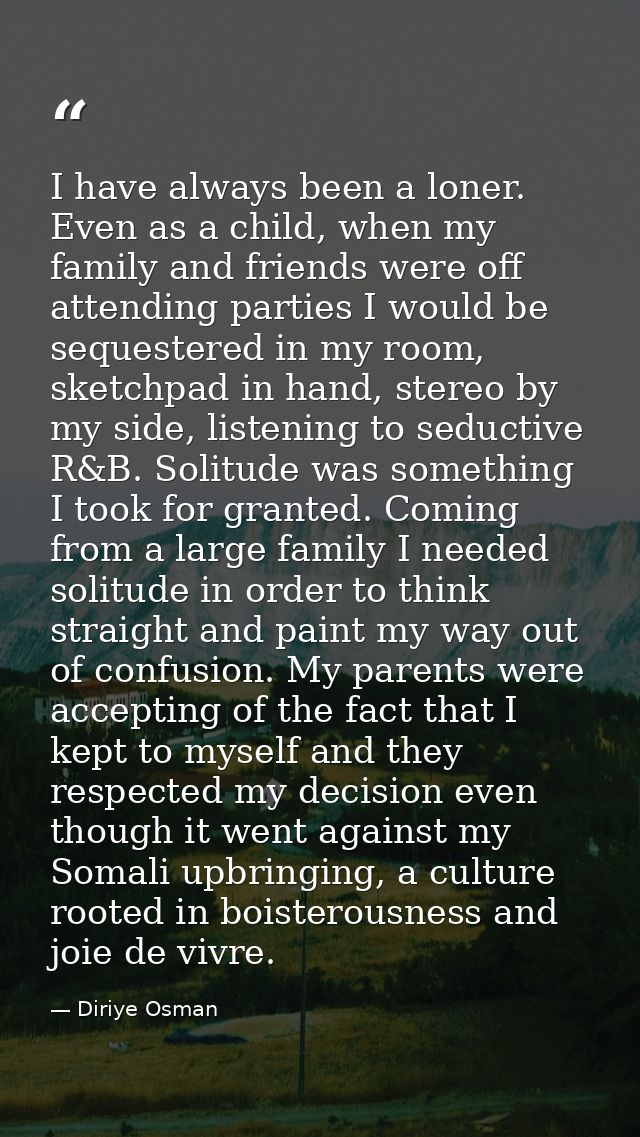 I have always been a loner. Even as a child, when my family and friends were off attending parties I would be sequestere — Diriye Osman