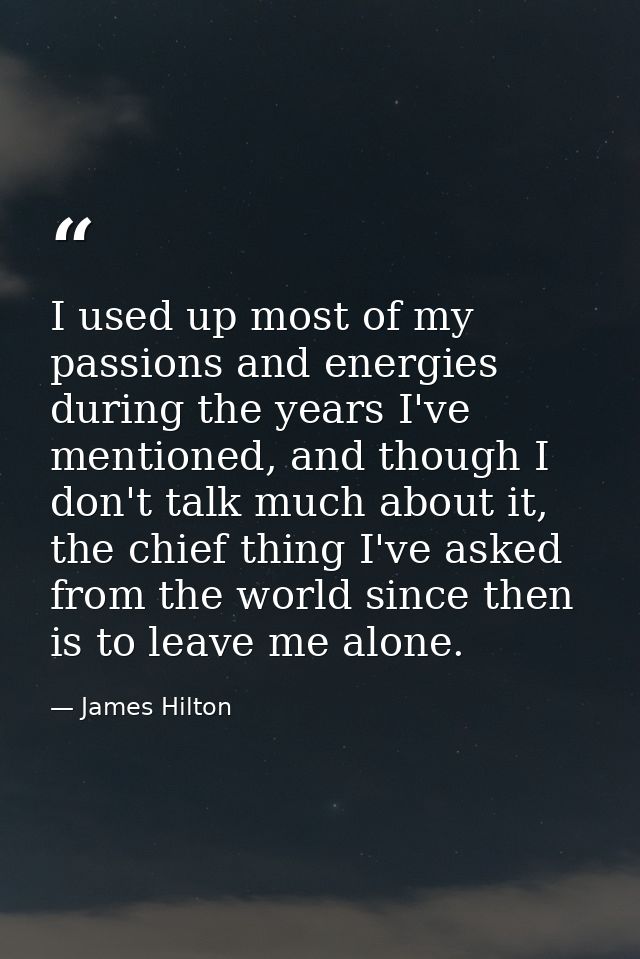 I used up most of my passions and energies during the years I've mentioned, and though I don't talk much about it, the c — James Hilton