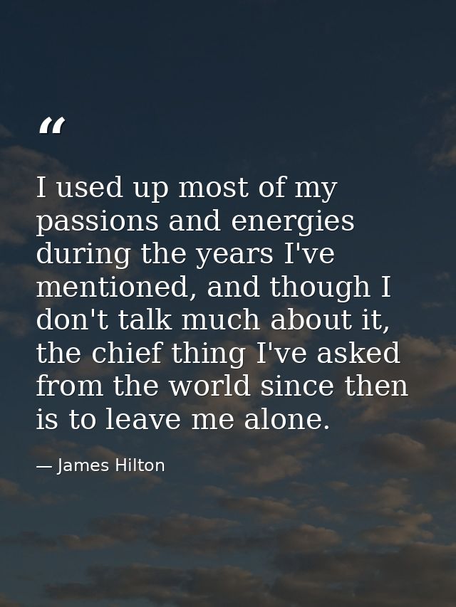 I used up most of my passions and energies during the years I've mentioned, and though I don't talk much about it, the c — James Hilton