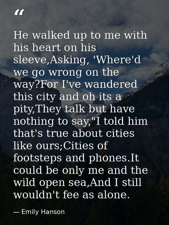 He walked up to me with his heart on his sleeve,Asking, 'Where'd we go wrong on the way?For I've wandered this city and  — Emily Hanson