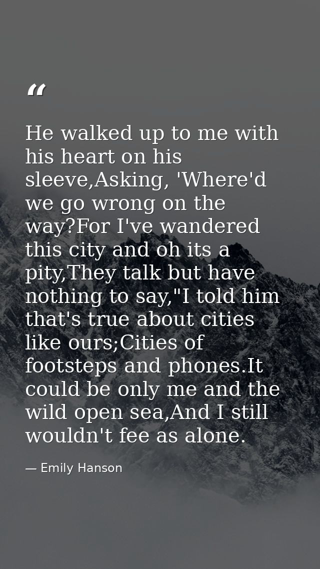 He walked up to me with his heart on his sleeve,Asking, 'Where'd we go wrong on the way?For I've wandered this city and  — Emily Hanson