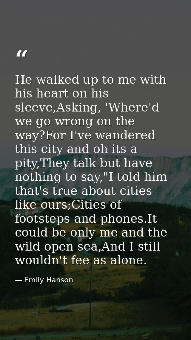 He walked up to me with his heart on his sleeve,Asking, 'Where'd we go wrong on the way?For I've wandered this city and  — Emily Hanson