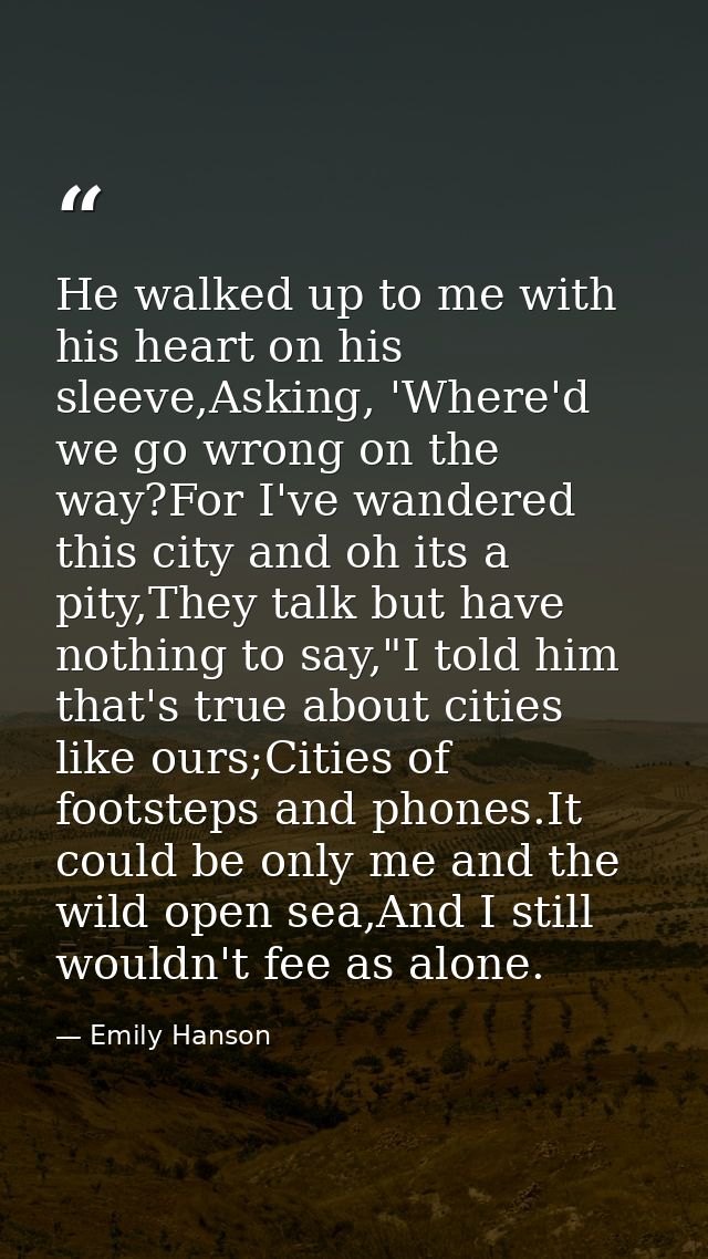 He walked up to me with his heart on his sleeve,Asking, 'Where'd we go wrong on the way?For I've wandered this city and  — Emily Hanson