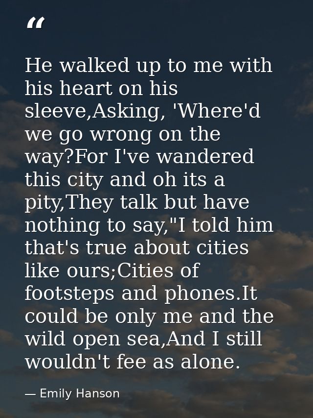He walked up to me with his heart on his sleeve,Asking, 'Where'd we go wrong on the way?For I've wandered this city and  — Emily Hanson