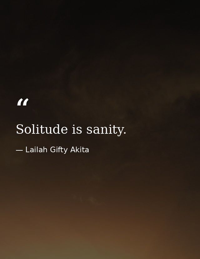 Solitude is sanity. — Lailah Gifty Akita