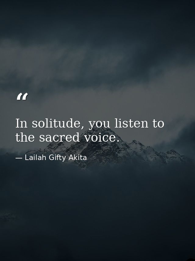 In solitude, you listen to the sacred voice. — Lailah Gifty Akita