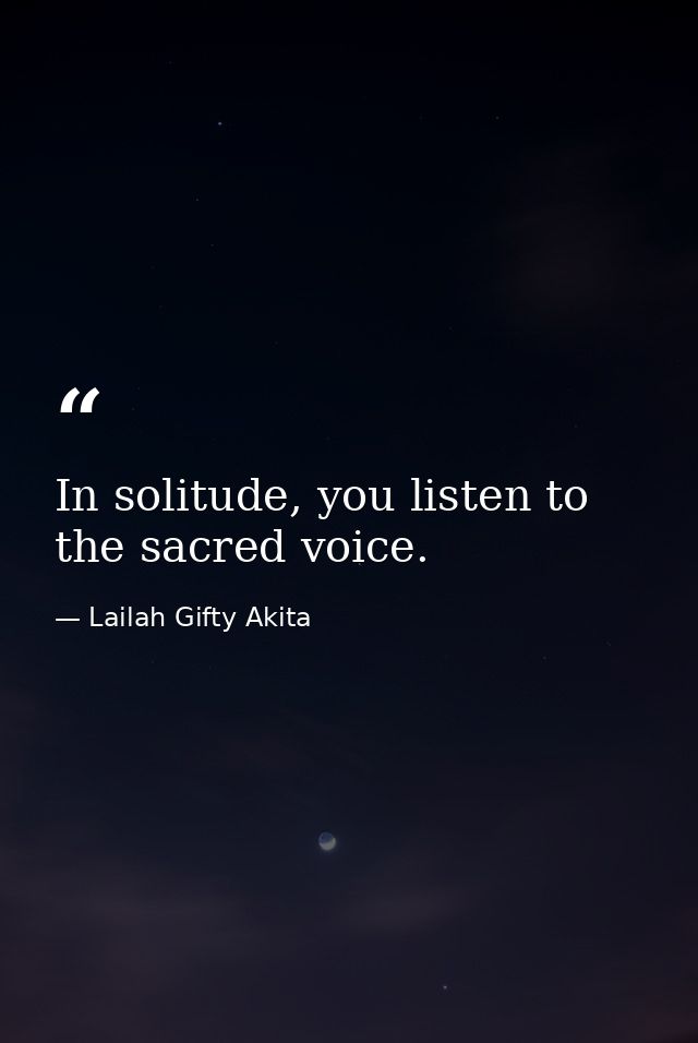 In solitude, you listen to the sacred voice. — Lailah Gifty Akita